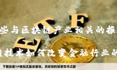 以下是一些与区块链产业相关的报道的示例：

1. 区块链技术如何改变金融行业的游戏规则