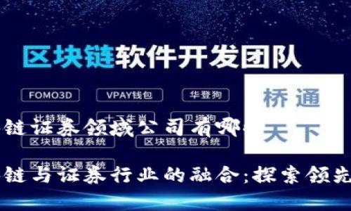 区块链证券领域公司有哪些

区块链与证券行业的融合：探索领先公司