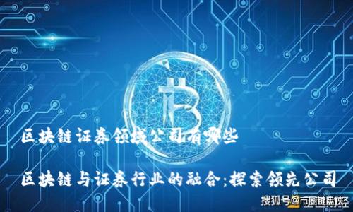 区块链证券领域公司有哪些

区块链与证券行业的融合：探索领先公司