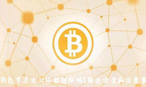   
TP钱包节点出错还能转账吗？解决方案和注意事项