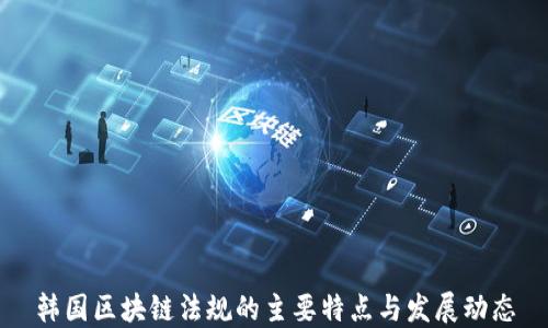 
韩国区块链法规的主要特点与发展动态