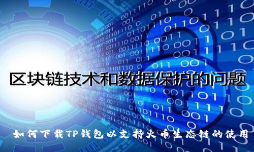  如何下载TP钱包以支持火币生态链的使用
