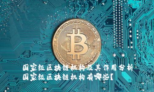 国家级区块链机构及其作用分析
国家级区块链机构有哪些？