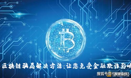  区块链骗局解决方法：让您免受金融欺诈影响