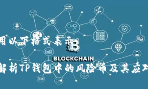 可以用以下格式表示：

深入解析TP钱包中的风险币及其应对策略