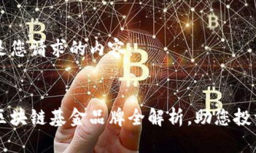 以下是您请求的内容：


云南区块链基金品牌全解析，助您投资决策