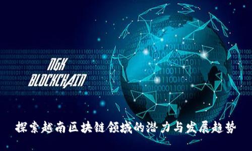 探索越南区块链领域的潜力与发展趋势