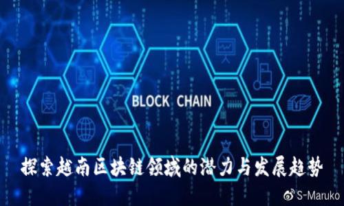 探索越南区块链领域的潜力与发展趋势