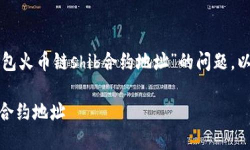 为了更好地帮助你解决关于“tp钱包火币链shib合约地址”的问题，以下是一个优秀的和相关的关键词。

如何在TP钱包上找到火币链SHIB合约地址